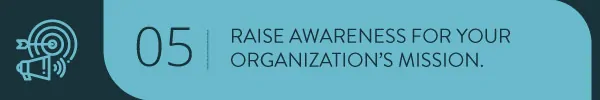 Raise awareness for your organization's mission