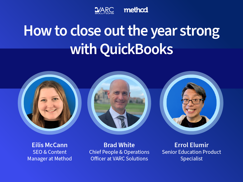 How to close the year strong with QuickBooks webinar with Eilis McCann SEO & Content Manager at Method, Brad White Chief People & Operations Manager at VARC Solutions and Errol Elumir Senior Product Education Specialist at Method.